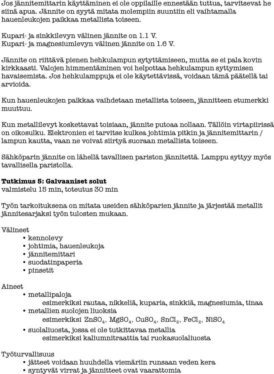 Valojen himmentäminen voi helpottaa hehkulampun syttymisen havaisemista. Jos hehkulamppuja ei ole käytettävissä, voidaan tämä päätellä tai arvioida.