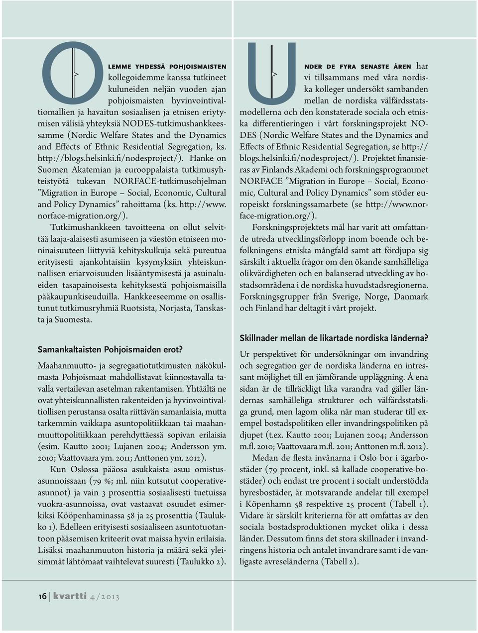 Hanke on Suomen Akatemian ja eurooppalaista tutkimusyhteistyötä tukevan NORFACE-tutkimusohjelman Migration in Europe Social, Economic, Cultural and Policy Dynamics rahoittama (ks. http://www.