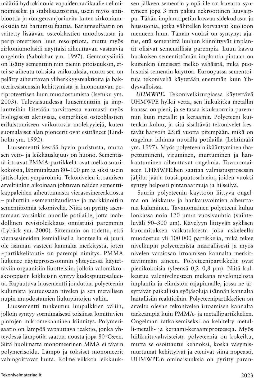 Gentamysiiniä on lisätty sementtiin niin pienin pitoisuuksin, ettei se aiheuta toksisia vaikutuksia, mutta sen on pelätty aiheuttavan yliherkkyysreaktioita ja bakteeriresistenssin kehittymistä ja