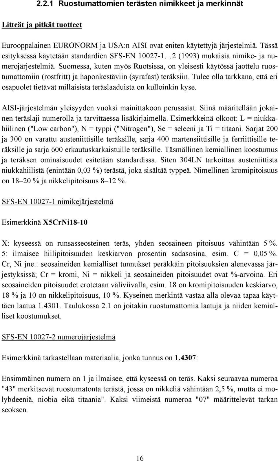 Suomessa, kuten myös Ruotsissa, on yleisesti käytössä jaottelu ruostumattomiin (rostfritt) ja haponkestäviin (syrafast) teräksiin.