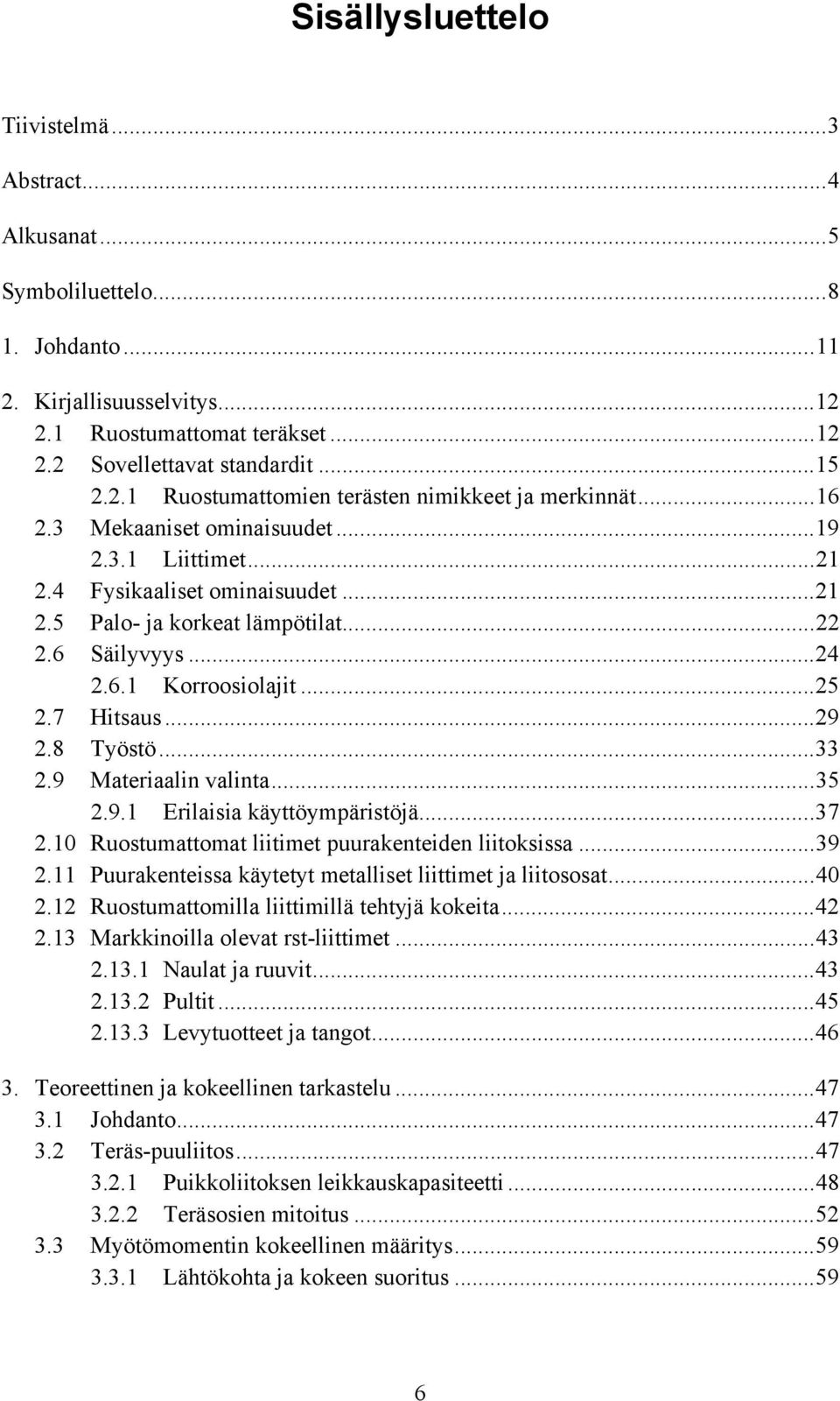 8 Työstö...33 2.9 Materiaalin valinta...35 2.9.1 Erilaisia käyttöympäristöjä...37 2.10 Ruostumattomat liitimet puurakenteiden liitoksissa...39 2.