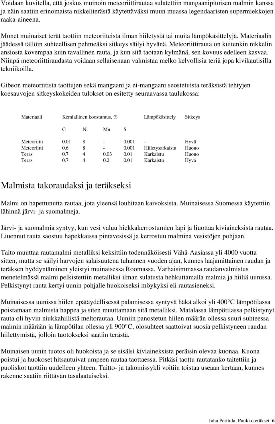 Meteoriittirauta on kuitenkin nikkelin ansiosta kovempaa kuin tavallinen rauta, ja kun sitä taotaan kylmänä, sen kovuus edelleen kasvaa.