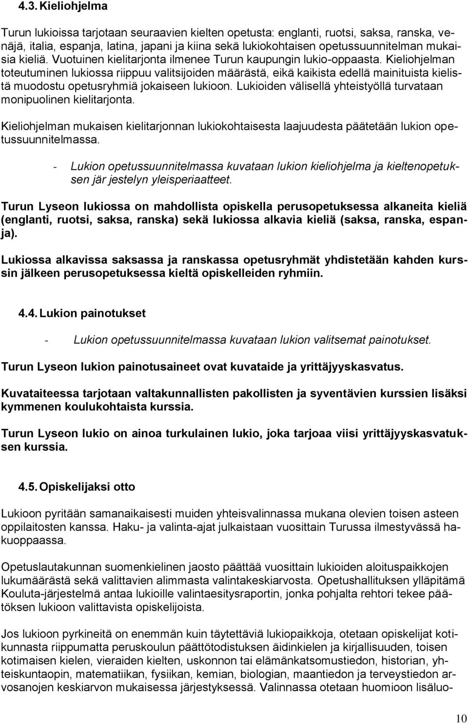 Kieliohjelman toteutuminen lukiossa riippuu valitsijoiden määrästä, eikä kaikista edellä mainituista kielistä muodostu opetusryhmiä jokaiseen lukioon.