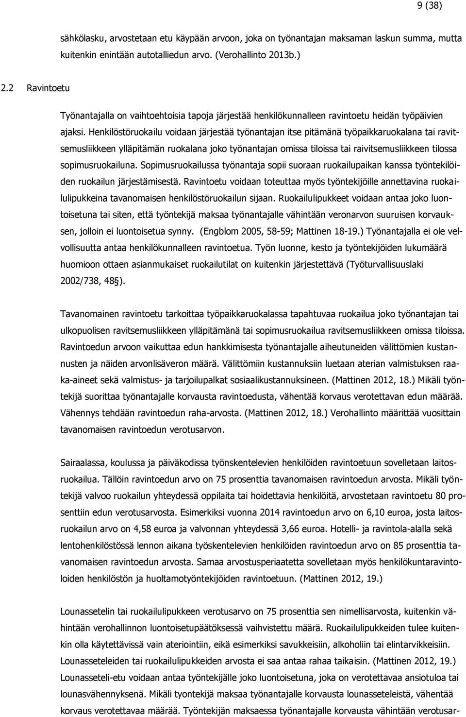 Henkilöstöruokailu voidaan järjestää työnantajan itse pitämänä työpaikkaruokalana tai ravitsemusliikkeen ylläpitämän ruokalana joko työnantajan omissa tiloissa tai raivitsemusliikkeen tilossa