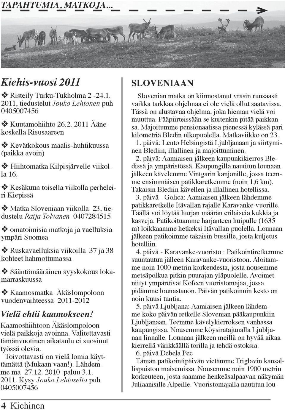 ja 38 kohteet hahmottumassa v Sääntömääräinen syyskokous lokamarraskuussa v Kaamosmatka Äkäslompoloon vuodenvaihteessa 2011-2012 Vielä ehtii kaamokseen!