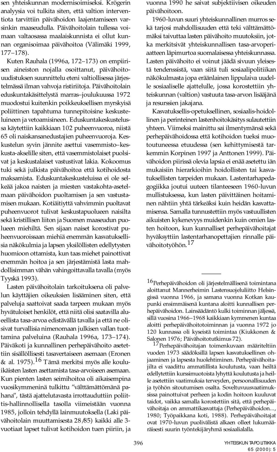 Kuten Rauhala (1996a, 172 173) on empiirisen aineiston nojalla osoittanut, päivähoitouudistuksen suunnittelu eteni valtiollisessa järjestelmässä ilman vahvoja ristiriitoja.