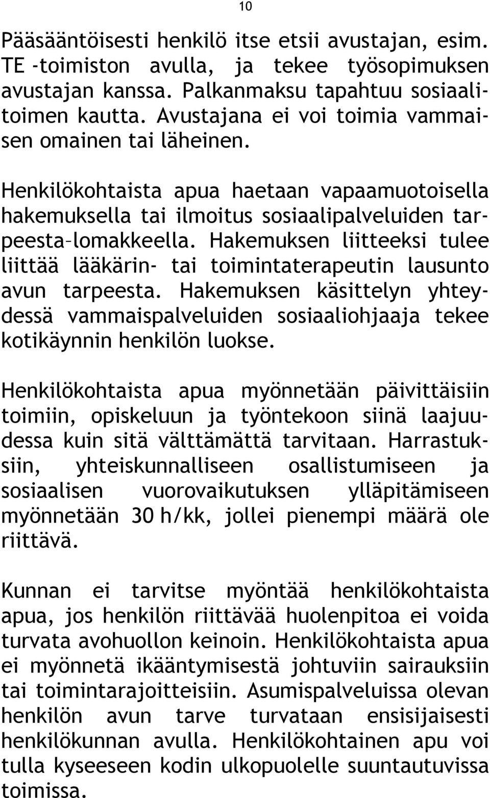 Hakemuksen liitteeksi tulee liittää lääkärin- tai toimintaterapeutin lausunto avun tarpeesta. Hakemuksen käsittelyn yhteydessä vammaispalveluiden sosiaaliohjaaja tekee kotikäynnin henkilön luokse.