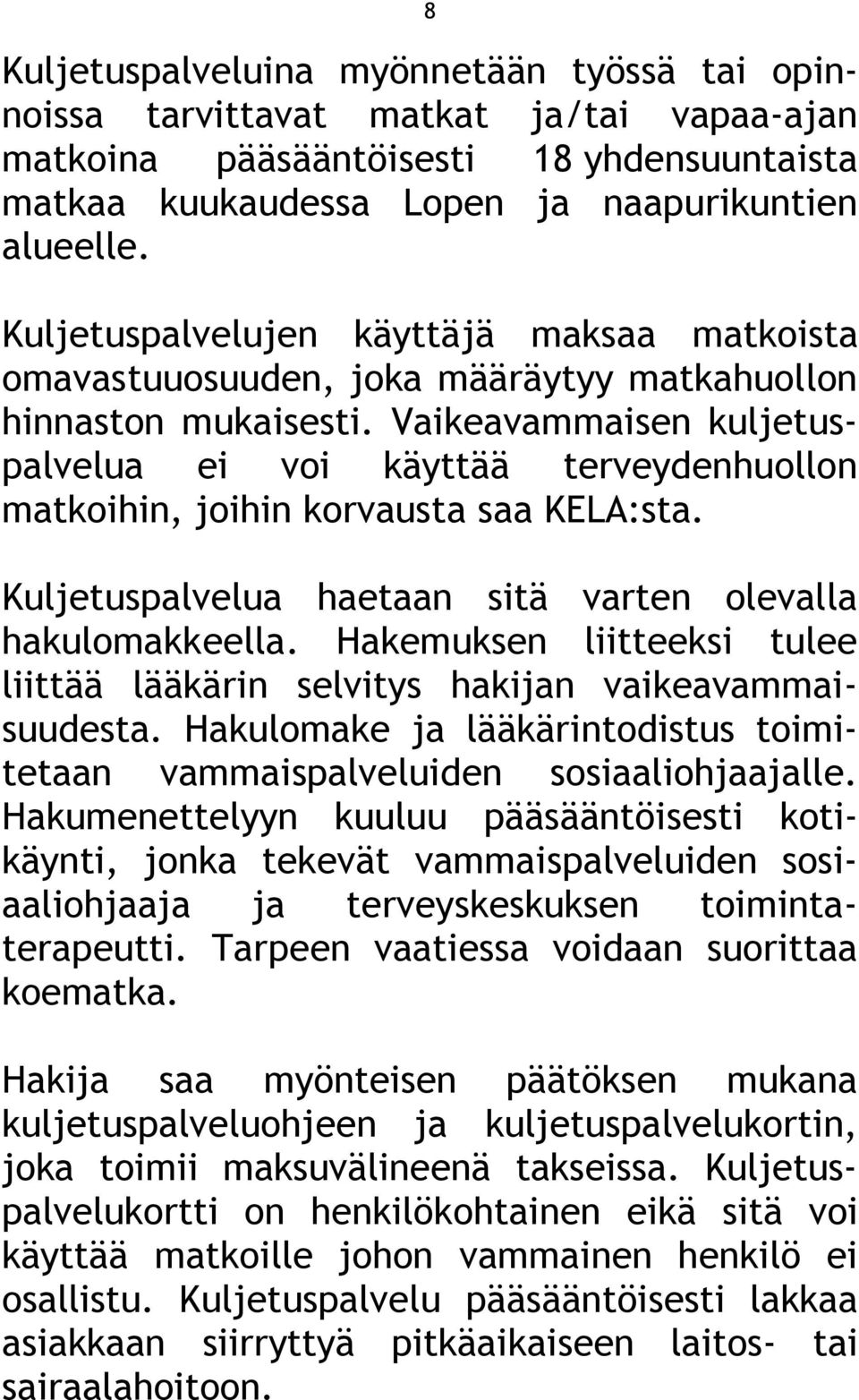 Vaikeavammaisen kuljetuspalvelua ei voi käyttää terveydenhuollon matkoihin, joihin korvausta saa KELA:sta. Kuljetuspalvelua haetaan sitä varten olevalla hakulomakkeella.