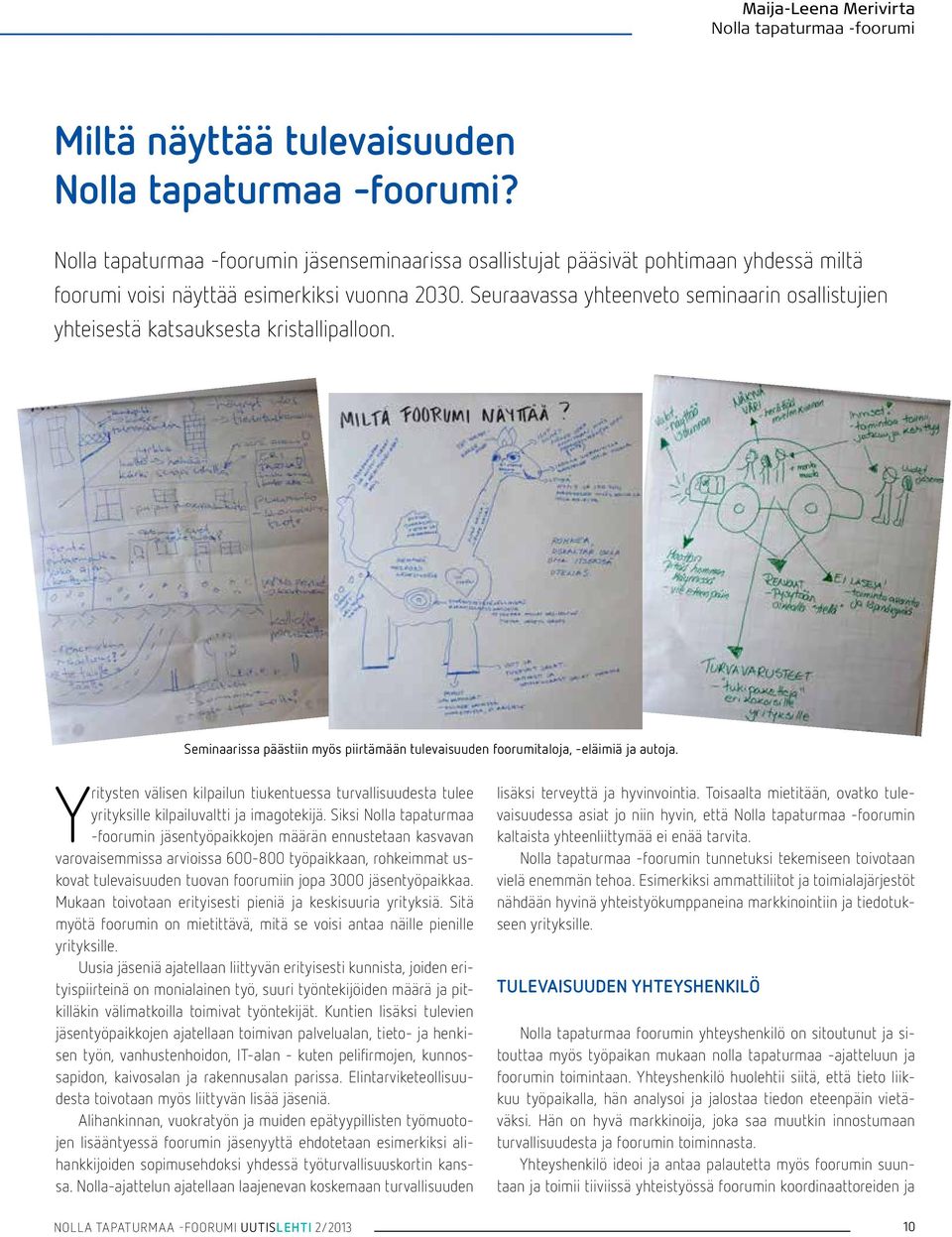 Seuraavassa yhteenveto seminaarin osallistujien yhteisestä katsauksesta kristallipalloon. Seminaarissa päästiin myös piirtämään tulevaisuuden foorumitaloja, -eläimiä ja autoja.