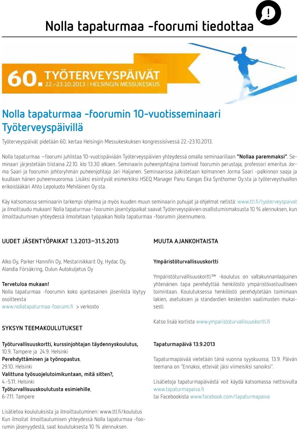 Seminaarin puheenjohtajina toimivat foorumin perustaja, professori emeritus Jorma Saari ja foorumin johtoryhmän puheenjohtaja Jari Haijanen.