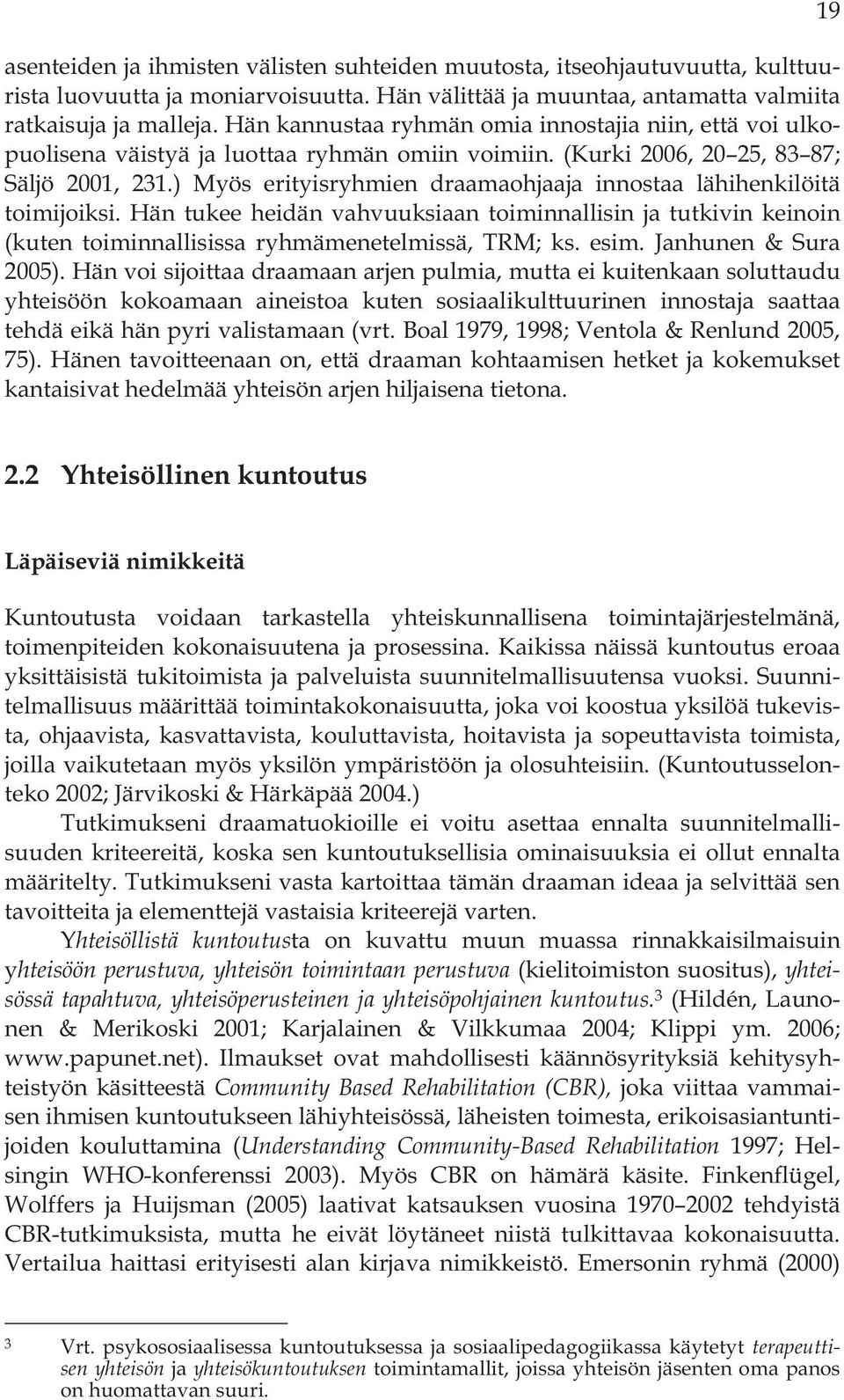 ) Myös erityisryhmien draamaohjaaja innostaa lähihenkilöitä toimijoiksi. Hän tukee heidän vahvuuksiaan toiminnallisin ja tutkivin keinoin (kuten toiminnallisissa ryhmämenetelmissä, TRM; ks. esim.