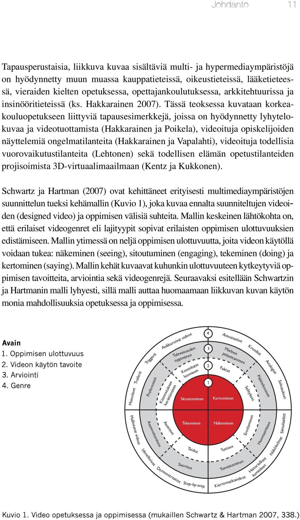 Tässä teoksessa kuvataan korkeakouluopetukseen liittyviä tapausesimerkkejä, joissa on hyödynnetty lyhytelokuvaa ja videotuottamista (Hakkarainen ja Poikela), videoituja opiskelijoiden näyttelemiä