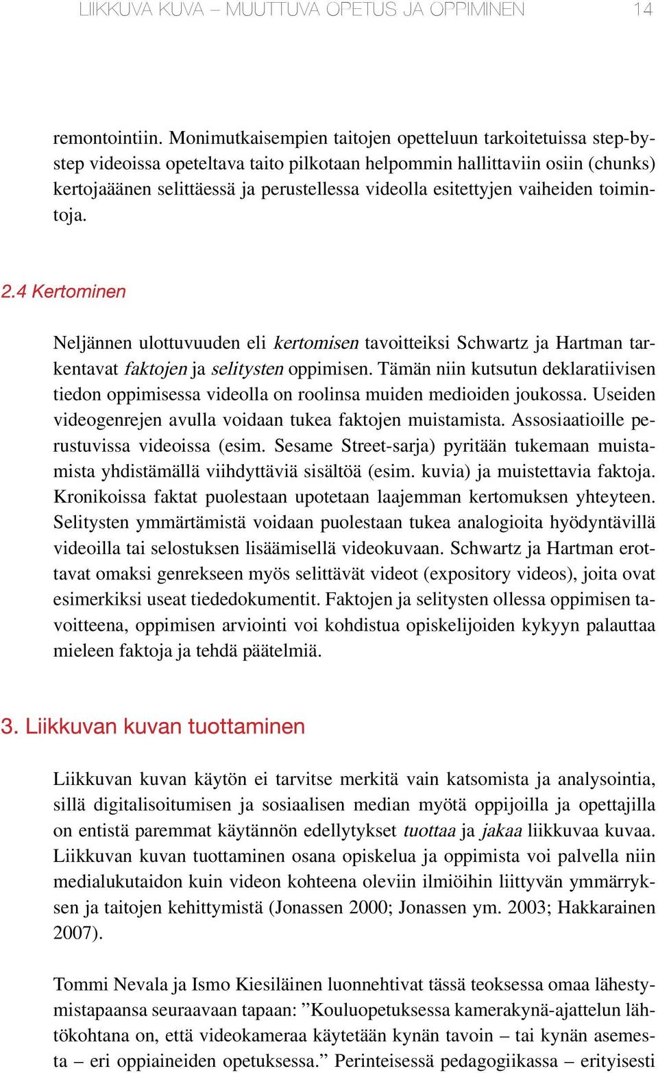 esitettyjen vaiheiden toimintoja. Neljännen ulottuvuuden eli kertomisen tavoitteiksi Schwartz ja Hartman tarkentavat faktojen ja selitysten oppimisen.