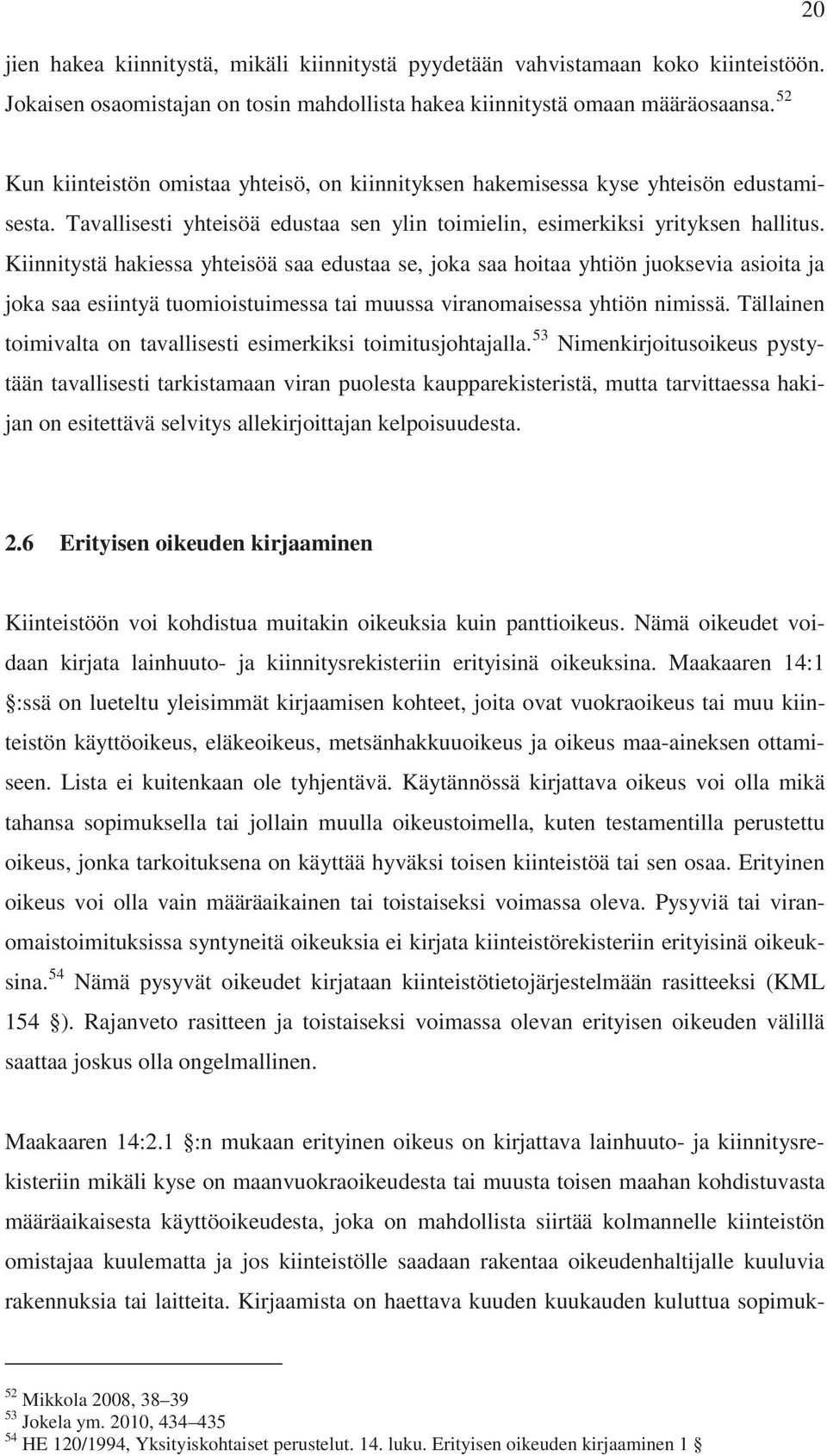 Kiinnitystä hakiessa yhteisöä saa edustaa se, joka saa hoitaa yhtiön juoksevia asioita ja joka saa esiintyä tuomioistuimessa tai muussa viranomaisessa yhtiön nimissä.