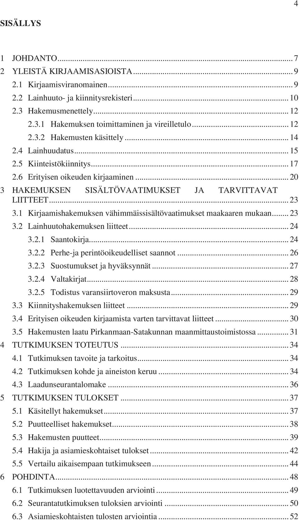 1 Kirjaamishakemuksen vähimmäissisältövaatimukset maakaaren mukaan... 23 3.2 Lainhuutohakemuksen liitteet... 24 3.2.1 Saantokirja... 24 3.2.2 Perhe-ja perintöoikeudelliset saannot... 26 3.2.3 Suostumukset ja hyväksynnät.