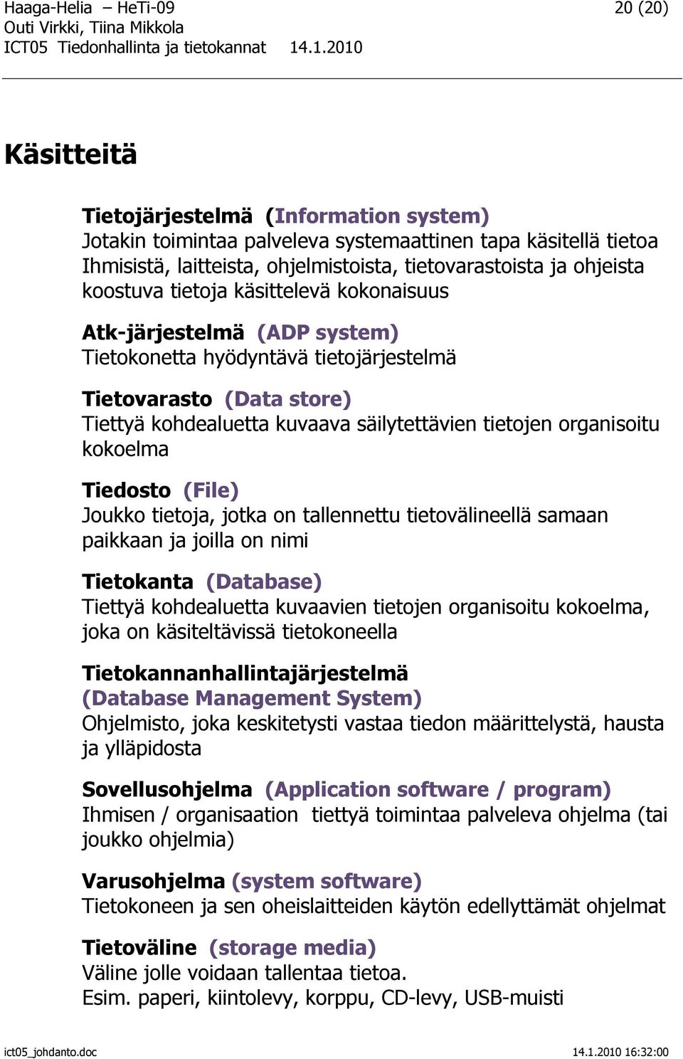 tietojen organisoitu kokoelma Tiedosto (File) Joukko tietoja, jotka on tallennettu tietovälineellä samaan paikkaan ja joilla on nimi Tietokanta (Database) Tiettyä kohdealuetta kuvaavien tietojen