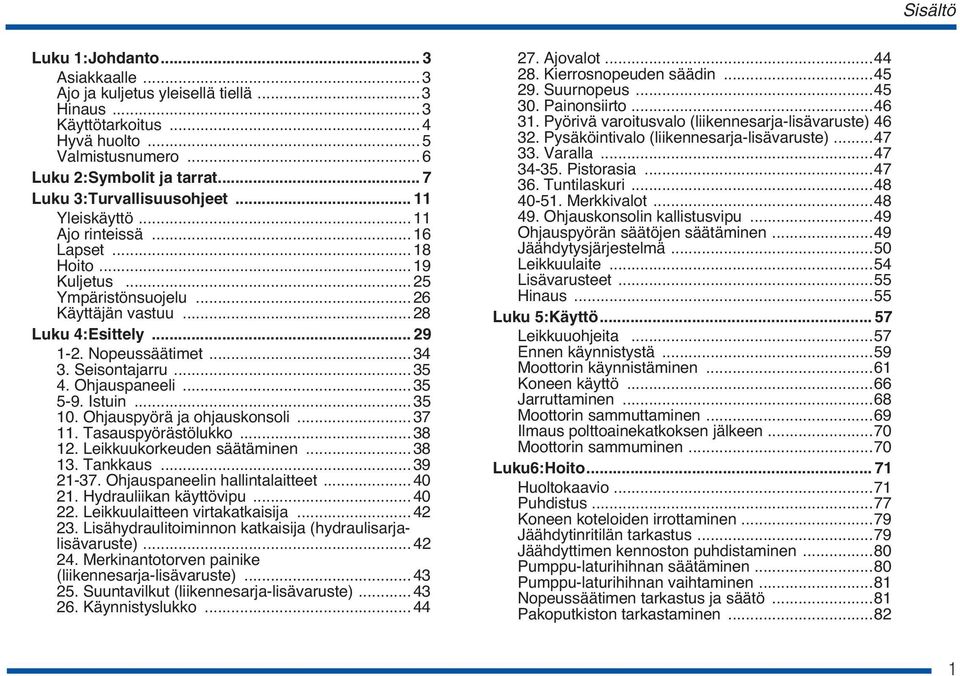 ..34 3. Seisontajarru...35 4. Ohjauspaneeli...35 5-9. Istuin...35 10. Ohjauspyörä ja ohjauskonsoli...37 11. Tasauspyörästölukko...38 12. Leikkuukorkeuden säätäminen...38 13. Tankkaus...39 21-37.