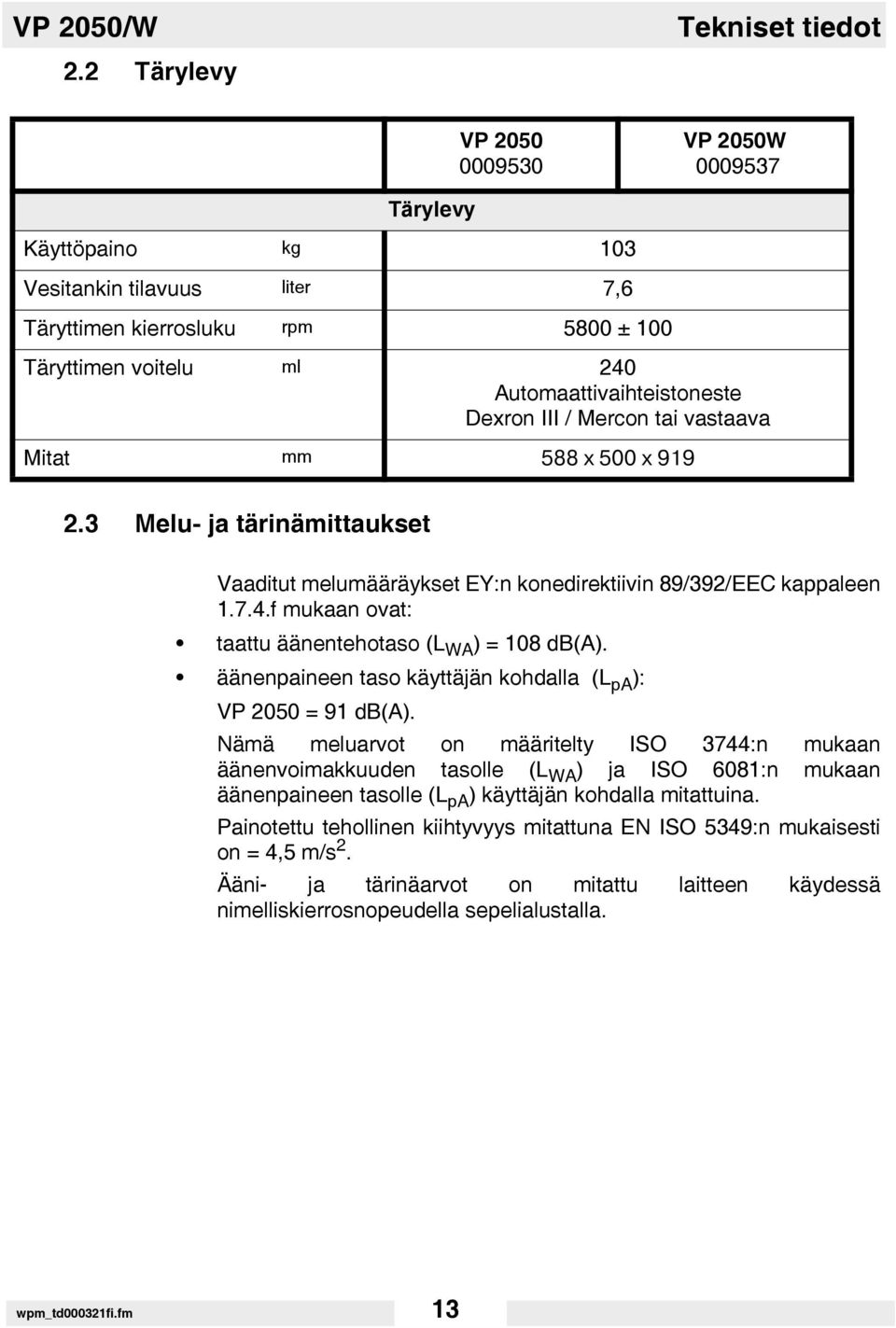 Automaattivaihteistoneste Dexron III / Mercon tai vastaava Mitat mm 588 x 500 x 919 2.3 Melu- ja tärinämittaukset Vaaditut melumääräykset EY:n konedirektiivin 89/392/EEC kappaleen 1.7.4.