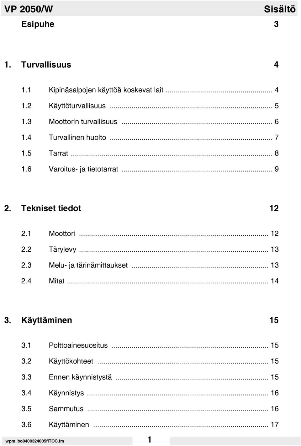 1 Moottori... 12 2.2 Tärylevy... 13 2.3 Melu- ja tärinämittaukset... 13 2.4 Mitat... 14 3. Käyttäminen 15 3.1 Polttoainesuositus.