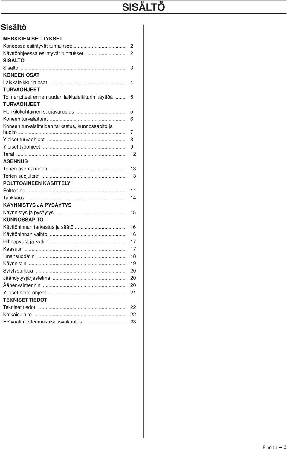 .. 7 Yleiset turvaohjeet... 8 Yleiset työohjeet... 9 Terät... 12 ASENNUS Terien asentaminen... 13 Terien suojukset... 13 POLTTOAINEEN KÄSITTELY Polttoaine... 14 Tankkaus.