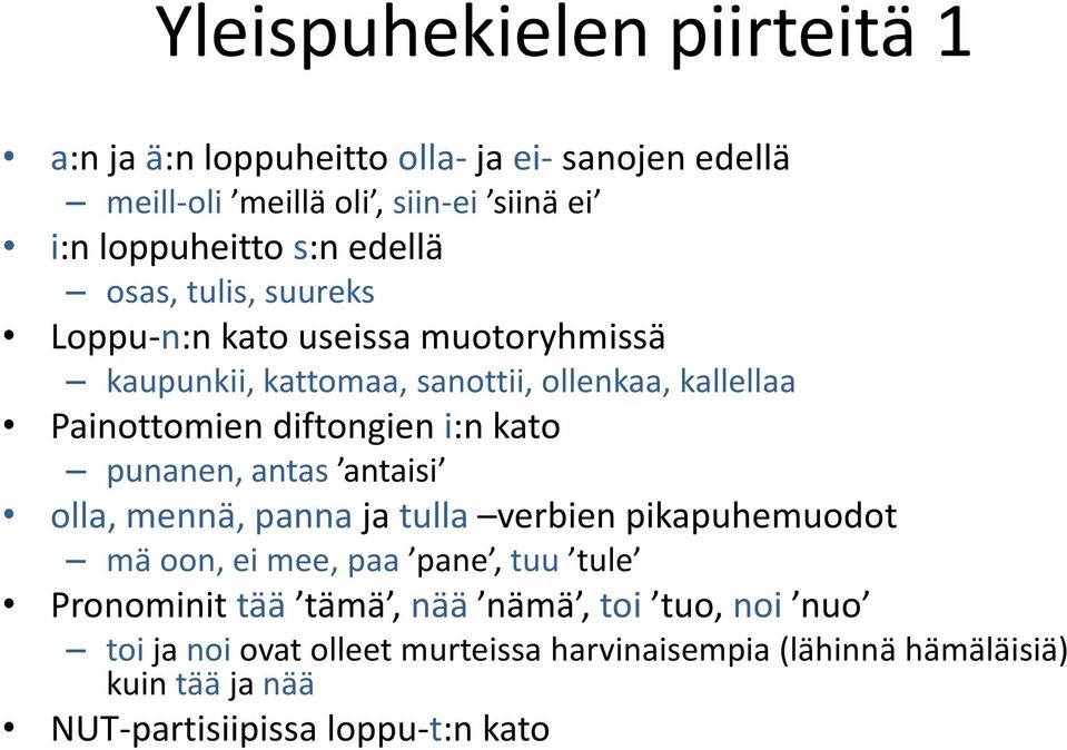 i:n kato punanen, antas antaisi olla, mennä, panna ja tulla verbien pikapuhemuodot mä oon, ei mee, paa pane, tuu tule Pronominit tää tämä,