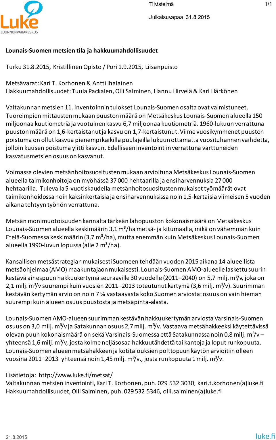 Tuoreimpien mittausten mukaan puuston määrä on Metsäkeskus Lounais-Suomen alueella 150 miljoonaa kuutiometriä ja vuotuinen kasvu 6,7 miljoonaa kuutiometriä.