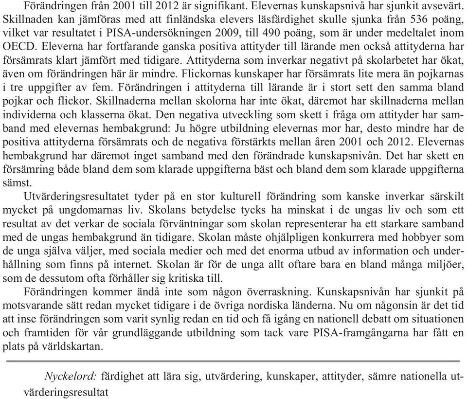Eleverna har fortfarande ganska positiva attityder till lärande men också attityderna har försämrats klart jämfört med tidigare.