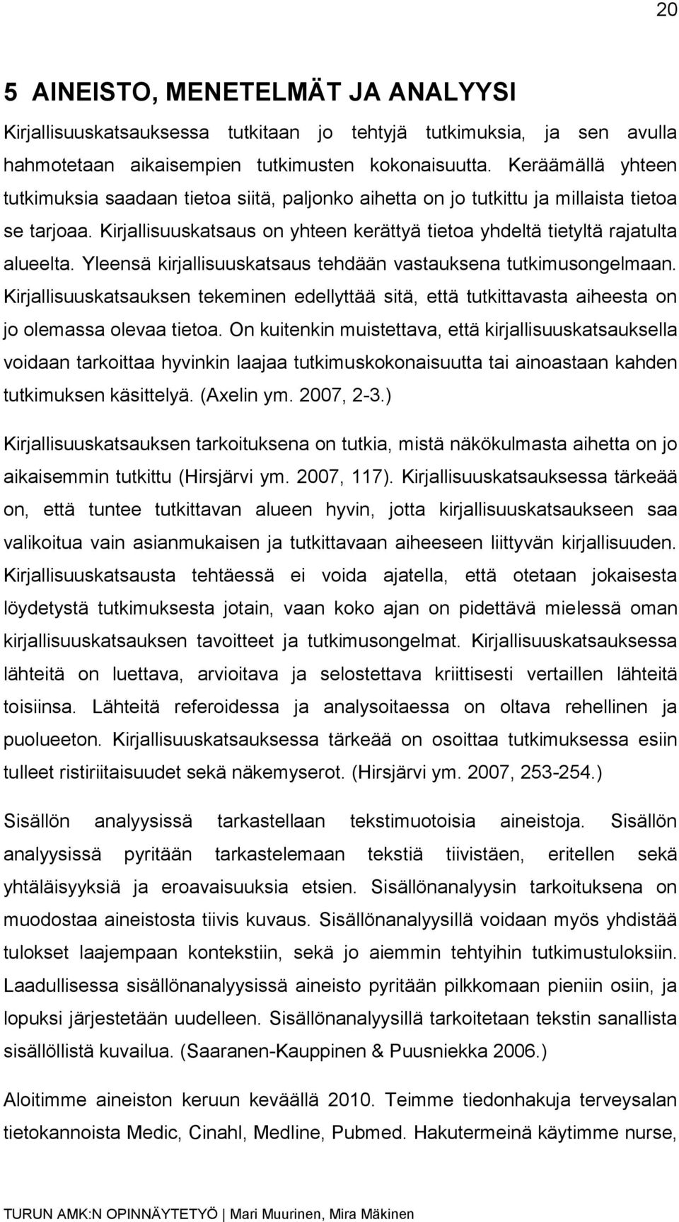 Yleensä kirjallisuuskatsaus tehdään vastauksena tutkimusongelmaan. Kirjallisuuskatsauksen tekeminen edellyttää sitä, että tutkittavasta aiheesta on jo olemassa olevaa tietoa.