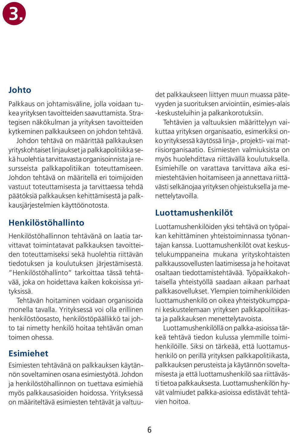 Johdon tehtävä on määrittää palkkauksen yrityskohtaiset linjaukset ja palkkapolitiikka sekä huolehtia tarvittavasta organisoinnista ja resursseista palkkapolitiikan toteuttamiseen.