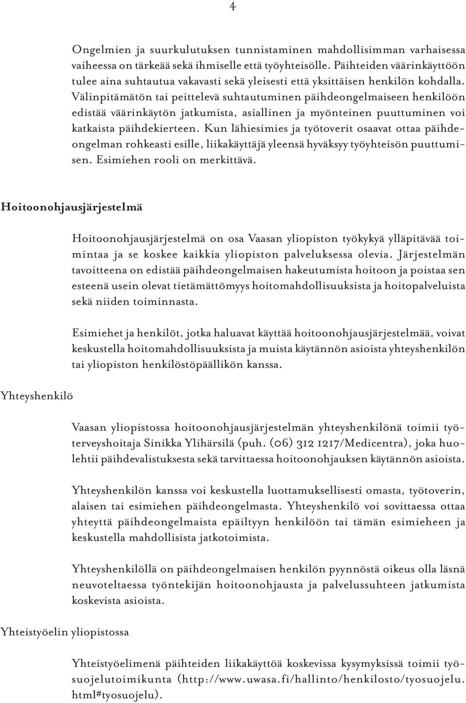 Välinpitämätön tai peittelevä suhtautuminen päihdeongelmaiseen henkilöön edistää väärinkäytön jatkumista, asiallinen ja myönteinen puuttuminen voi katkaista päihdekierteen.