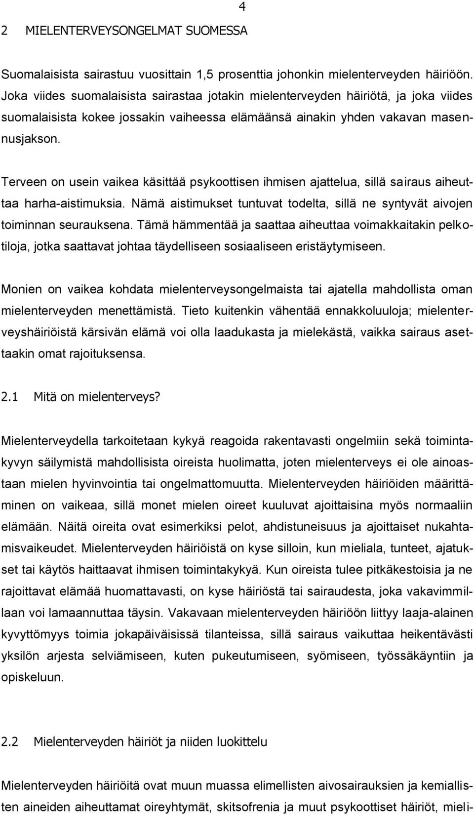 Terveen on usein vaikea käsittää psykoottisen ihmisen ajattelua, sillä sairaus aiheuttaa harha-aistimuksia. Nämä aistimukset tuntuvat todelta, sillä ne syntyvät aivojen toiminnan seurauksena.