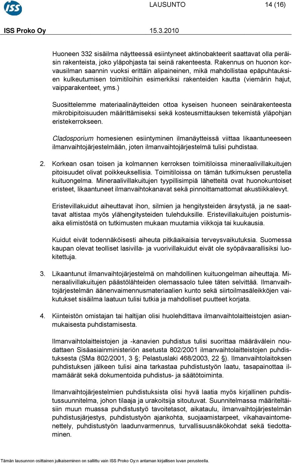 ) Suosittelemme materiaalinäytteiden ottoa kyseisen huoneen seinärakenteesta mikrobipitoisuuden määrittämiseksi sekä kosteusmittauksen tekemistä yläpohjan eristekerrokseen.