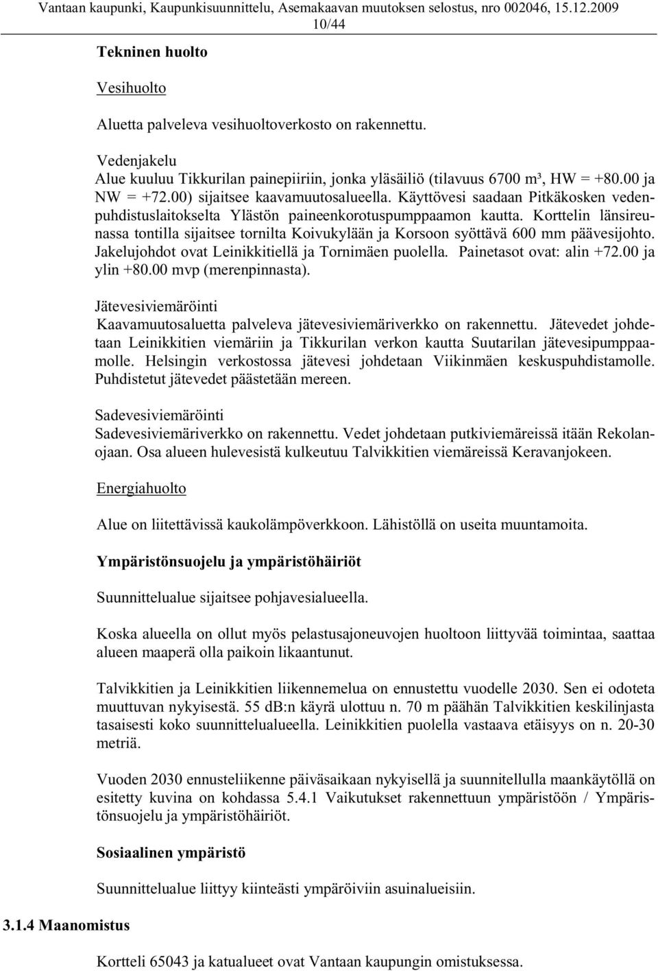 Korttelin länsireunassa tontilla sijaitsee tornilta Koivukylään ja Korsoon syöttävä 600 mm päävesijohto. Jakelujohdot ovat Leinikkitiellä ja Tornimäen puolella. Painetasot ovat: alin +72.