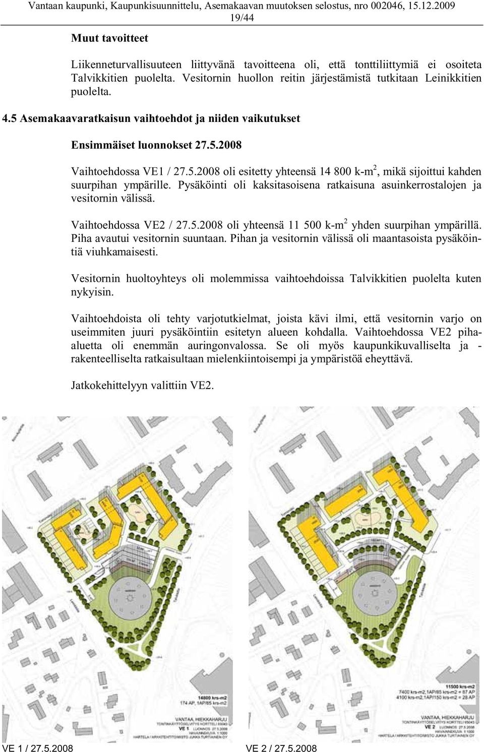 Pysäköinti oli kaksitasoisena ratkaisuna asuinkerrostalojen ja vesitornin välissä. Vaihtoehdossa VE2 / 27.5.2008 oli yhteensä 11 500 k-m 2 yhden suurpihan ympärillä. Piha avautui vesitornin suuntaan.