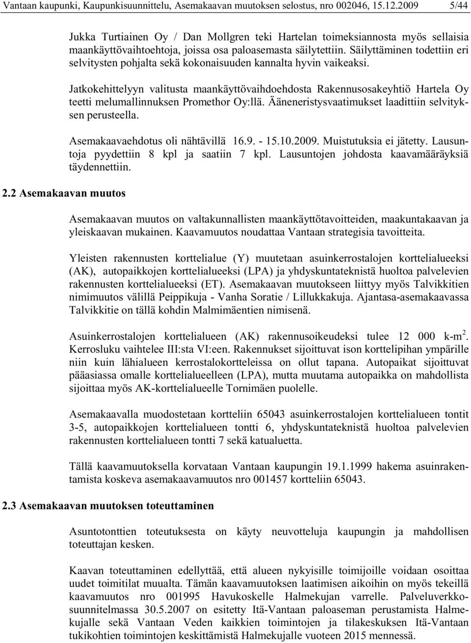 Jatkokehittelyyn valitusta maankäyttövaihdoehdosta Rakennusosakeyhtiö Hartela Oy teetti melumallinnuksen Promethor Oy:llä. Ääneneristysvaatimukset laadittiin selvityksen perusteella.