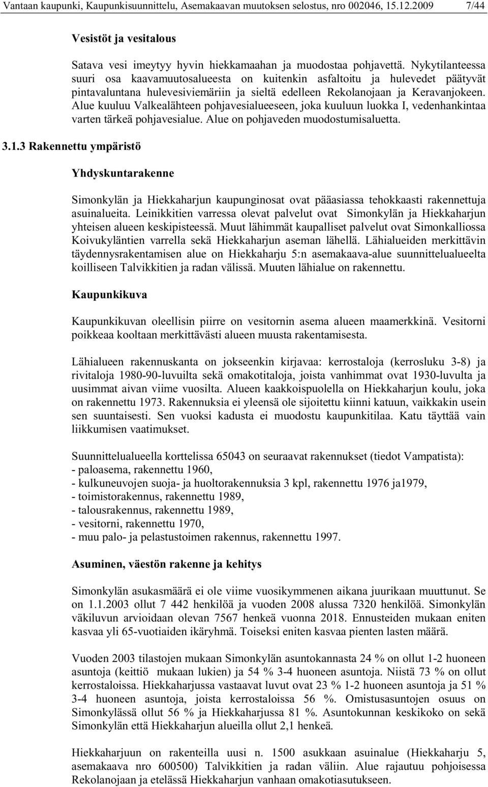 Alue kuuluu Valkealähteen pohjavesialueeseen, joka kuuluun luokka I, vedenhankintaa varten tärkeä pohjavesialue. Alue on pohjaveden muodostumisaluetta. 3.1.