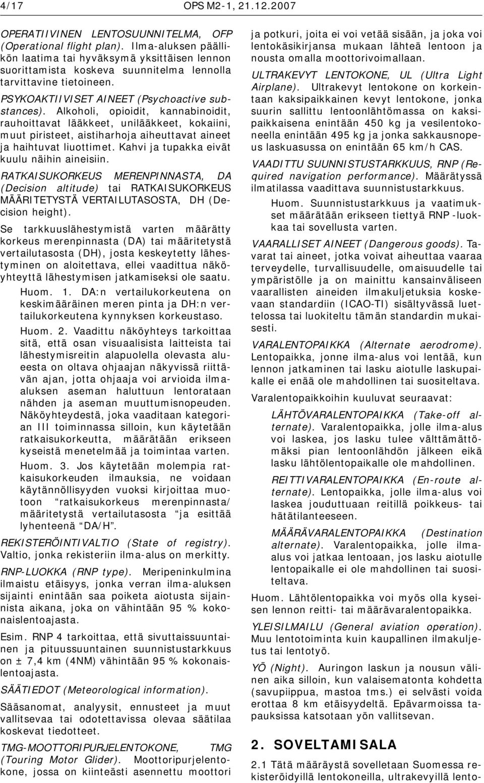 Alkoholi, opioidit, kannabinoidit, rauhoittavat lääkkeet, unilääkkeet, kokaiini, muut piristeet, aistiharhoja aiheuttavat aineet ja haihtuvat liuottimet. Kahvi ja tupakka eivät kuulu näihin aineisiin.