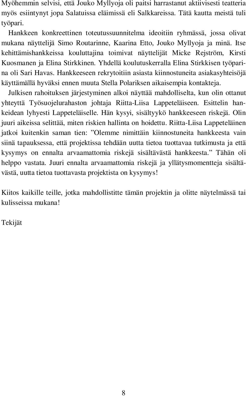 Itse kehittämishankkeissa kouluttajina toimivat näyttelijät Micke Rejström, Kirsti Kuosmanen ja Elina Stirkkinen. Yhdellä koulutuskerralla Elina Stirkkisen työparina oli Sari Havas.