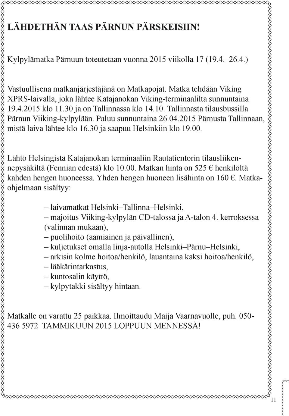 Paluu sunnuntaina 26.04.2015 Pärnusta Tallinnaan, mistä laiva lähtee klo 16.30 ja saapuu Helsinkiin klo 19.00.