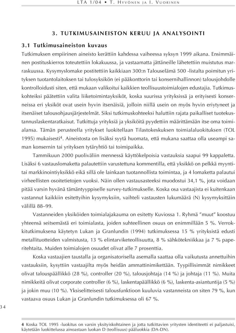 Kysymyslomake postitettiin kaikkiaan 300:n Talouselämä 500 -listalta poimitun yrityksen tuotantolaitoksen tai tulosyksikön (ei pääkonttorin tai konsernihallinnon) talousjohdolle kontrolloidusti