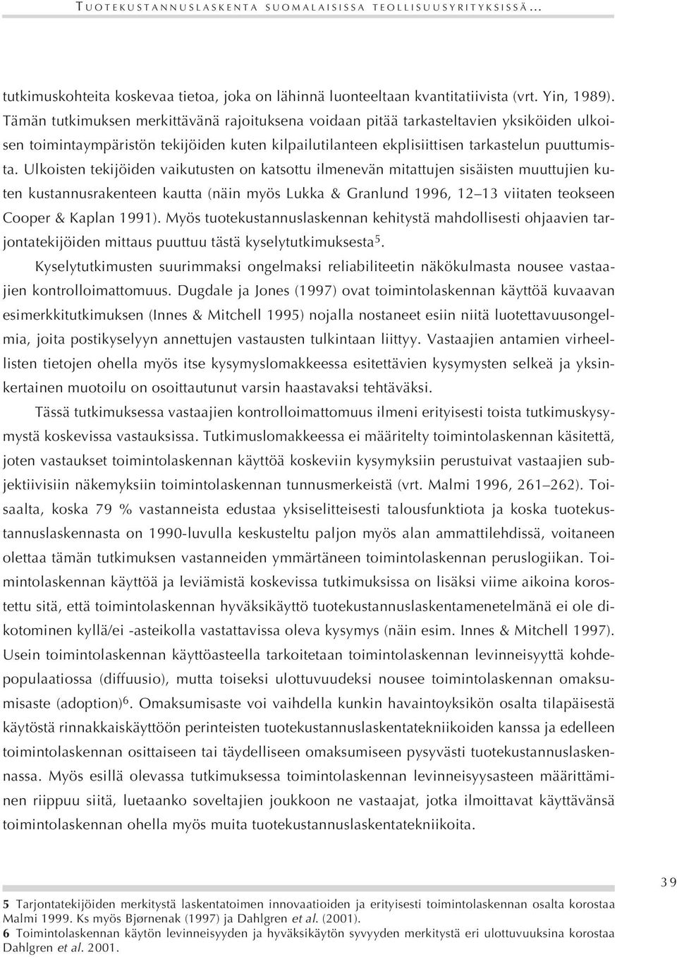 Ulkoisten tekijöiden vaikutusten on katsottu ilmenevän mitattujen sisäisten muuttujien kuten kustannusrakenteen kautta (näin myös Lukka & Granlund 1996, 12 13 viitaten teokseen Cooper & Kaplan 1991).