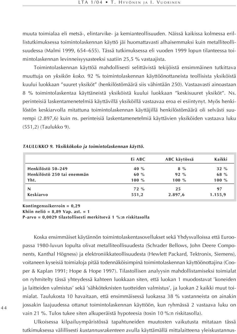 Tässä tutkimuksessa eli vuoden 1999 lopun tilanteessa toimintolaskennan levinneisyysasteeksi saatiin 25,5 % vastaajista.