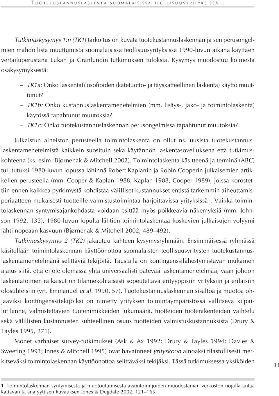 Kysymys muodostuu kolmesta osakysymyksestä: TK1a: Onko laskentafilosofioiden (katetuotto- ja täyskatteellinen laskenta) käyttö muuttunut? TK1b: Onko kustannuslaskentamenetelmien (mm.