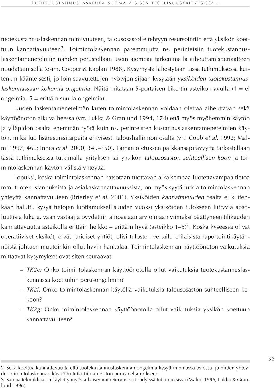 Kysymystä lähestytään tässä tutkimuksessa kuitenkin käänteisesti, jolloin saavutettujen hyötyjen sijaan kysytään yksiköiden tuotekustannuslaskennassaan kokemia ongelmia.