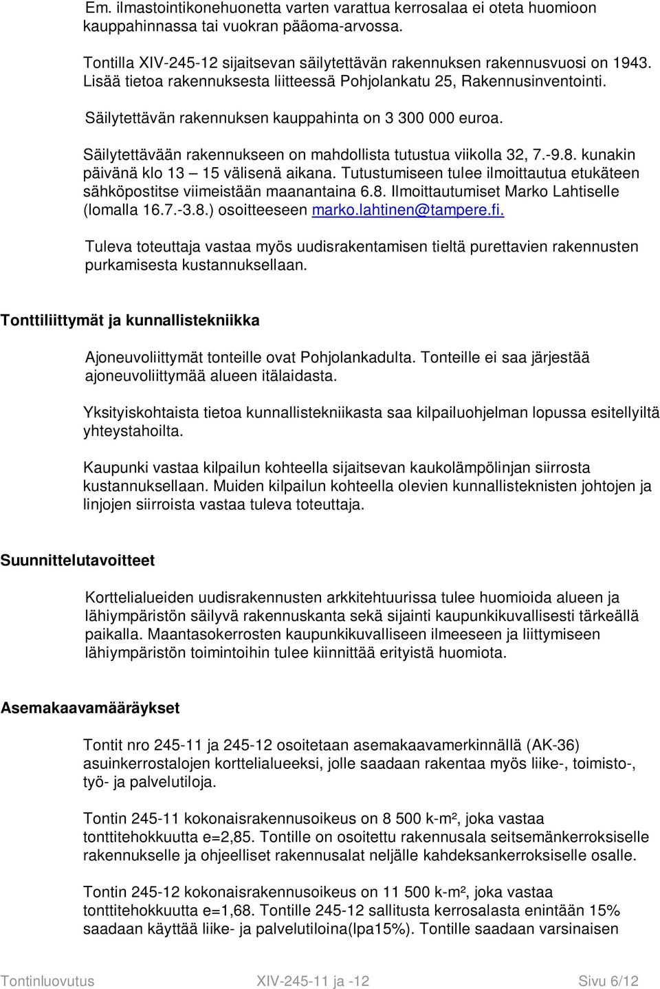 Säilytettävään rakennukseen on mahdollista tutustua viikolla 32, 7.-9.8. kunakin päivänä klo 13 15 välisenä aikana. Tutustumiseen tulee ilmoittautua etukäteen sähköpostitse viimeistään maanantaina 6.