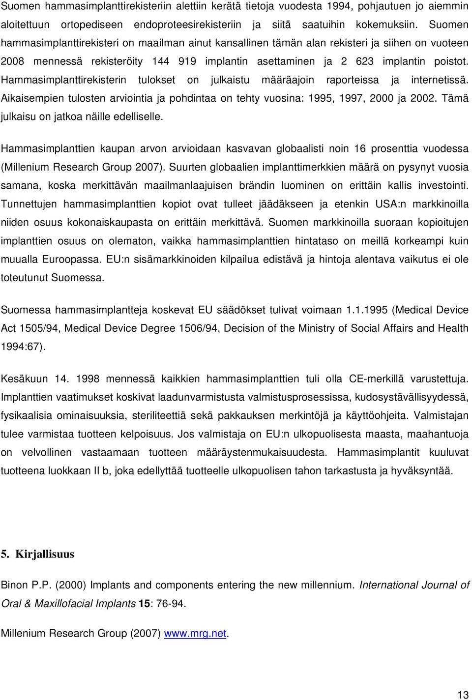 Hammasimplanttirekisterin tulokset on julkaistu määräajoin raporteissa ja internetissä. Aikaisempien tulosten arviointia ja pohdintaa on tehty vuosina: 1995, 1997, 2 ja 22.