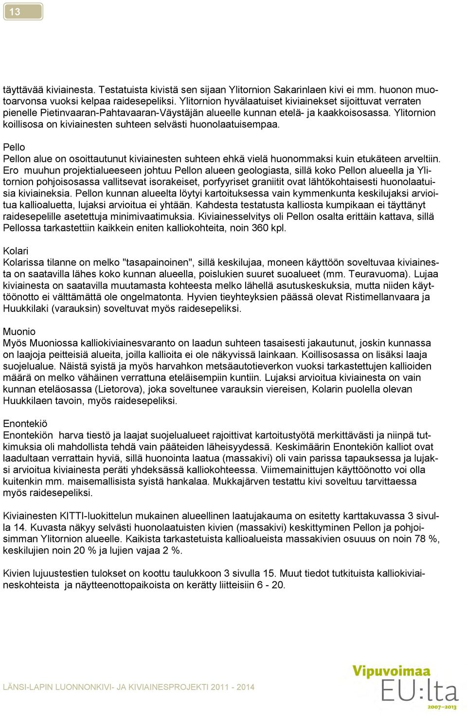 Ylitornion koillisosa on kiviainesten suhteen selvästi huonolaatuisempaa. Pello Pellon alue on osoittautunut kiviainesten suhteen ehkä vielä huonommaksi kuin etukäteen arveltiin.