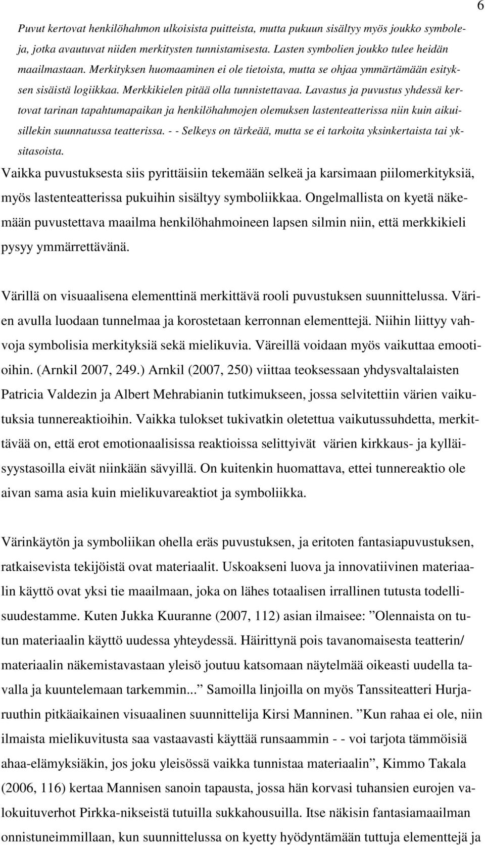 Lavastus ja puvustus yhdessä kertovat tarinan tapahtumapaikan ja henkilöhahmojen olemuksen lastenteatterissa niin kuin aikuisillekin suunnatussa teatterissa.