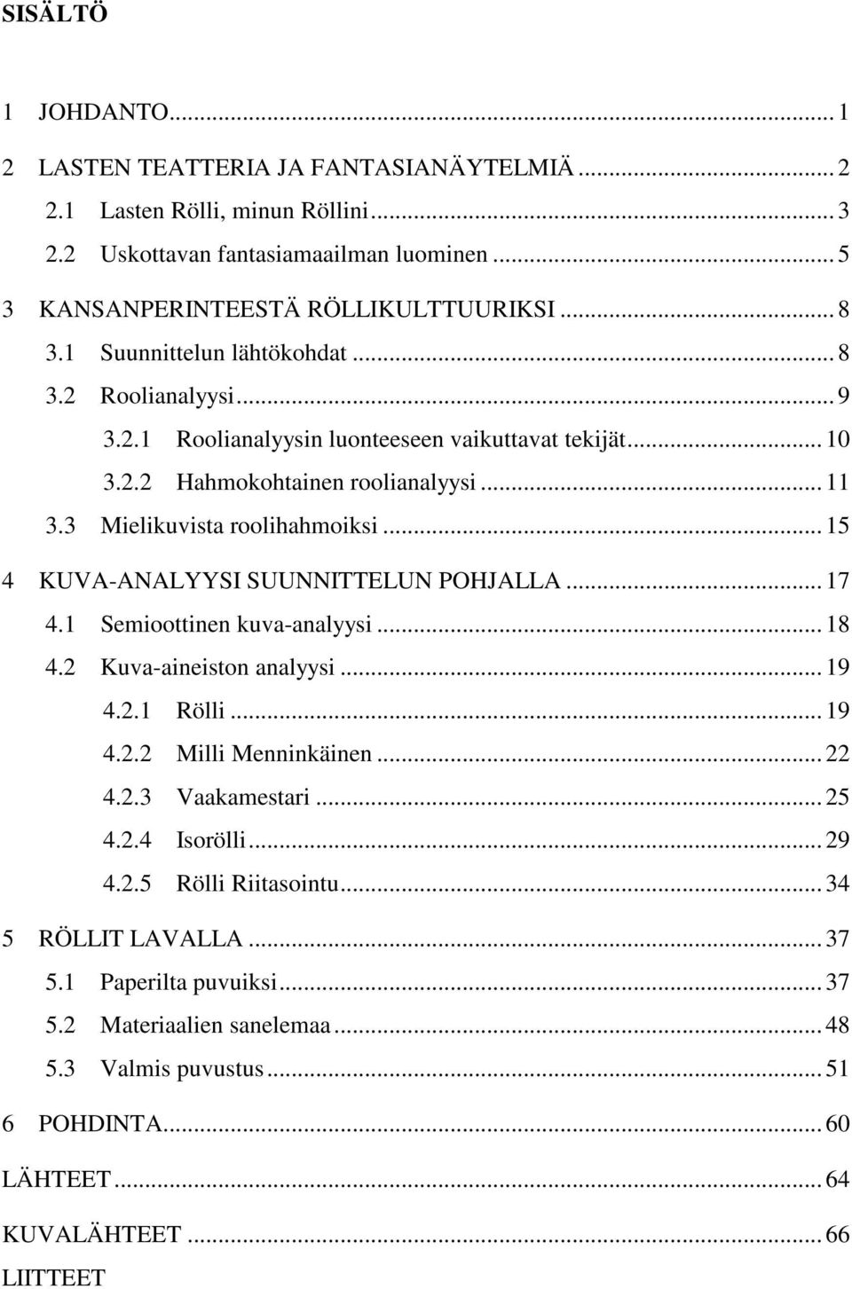 .. 15 4 KUVA-ANALYYSI SUUNNITTELUN POHJALLA... 17 4.1 Semioottinen kuva-analyysi... 18 4.2 Kuva-aineiston analyysi... 19 4.2.1 Rölli... 19 4.2.2 Milli Menninkäinen... 22 4.2.3 Vaakamestari... 25 4.2.4 Isorölli.