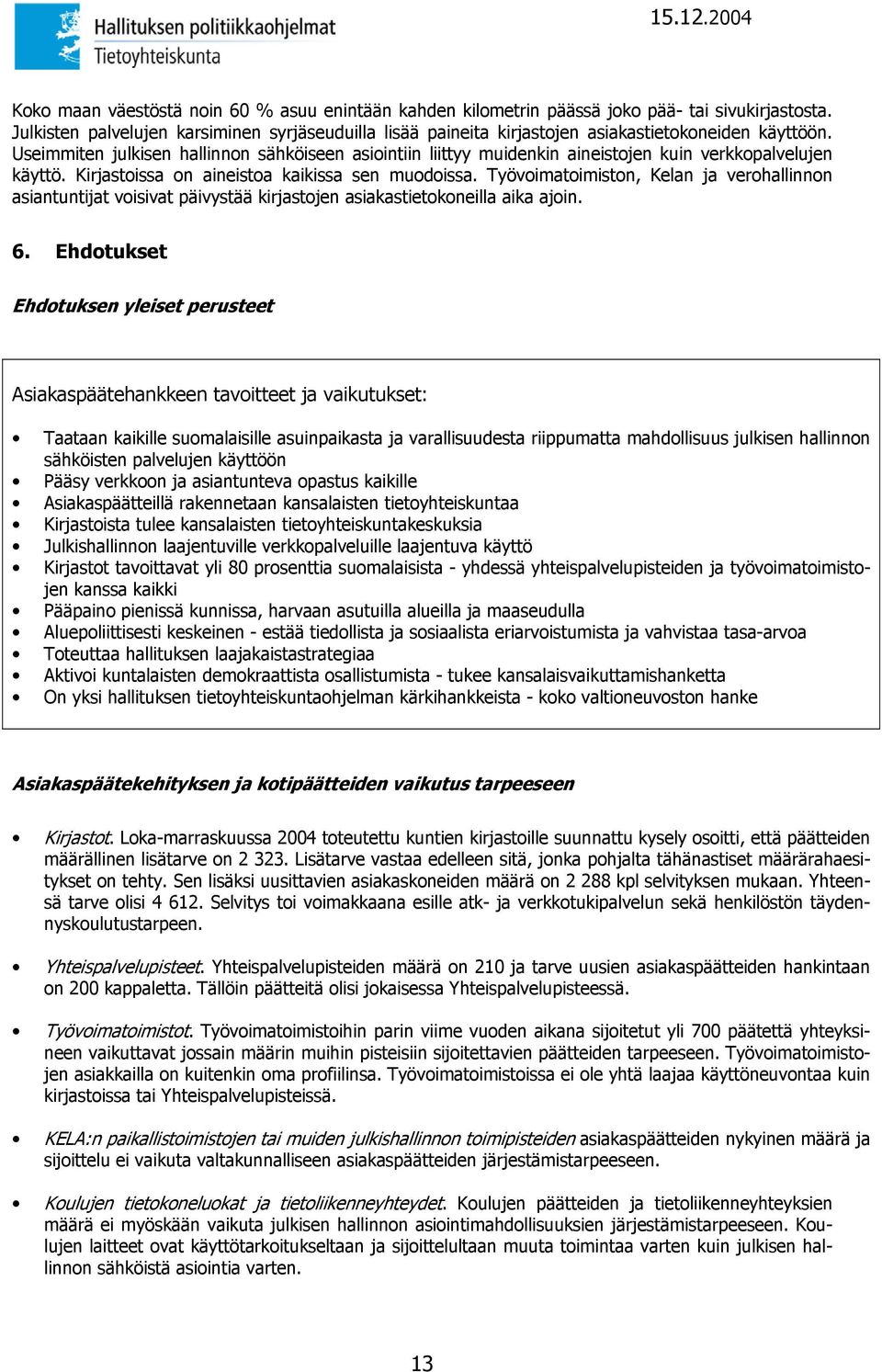 Useimmiten julkisen hallinnon sähköiseen asiointiin liittyy muidenkin aineistojen kuin verkkopalvelujen käyttö. Kirjastoissa on aineistoa kaikissa sen muodoissa.